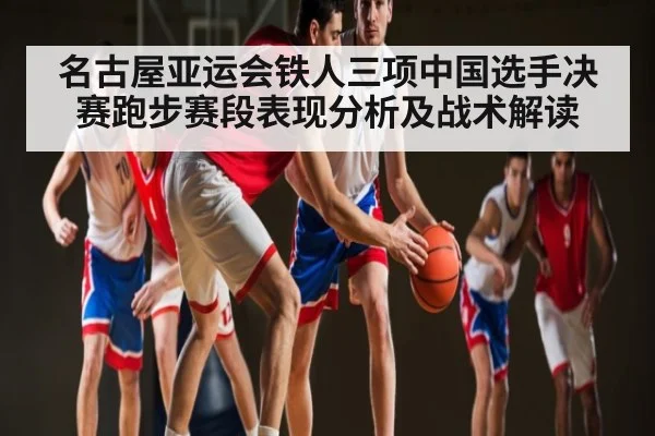 名古屋亚运会铁人三项中国选手决赛跑步赛段表现分析及战术解读