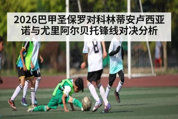 2026巴甲圣保罗对科林蒂安卢西亚诺与尤里阿尔贝托锋线对决分析