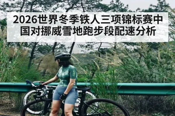 2026世界冬季铁人三项锦标赛中国对挪威雪地跑步段配速分析