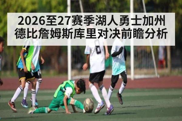 2026至27赛季湖人勇士加州德比詹姆斯库里对决前瞻分析